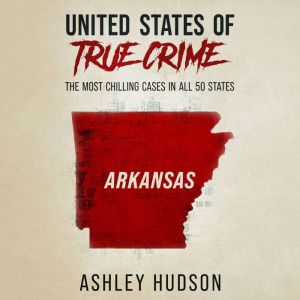 United States of True Crime: Arkansas: The Most Chilling Cases in All 50 States, Ashley Hudson