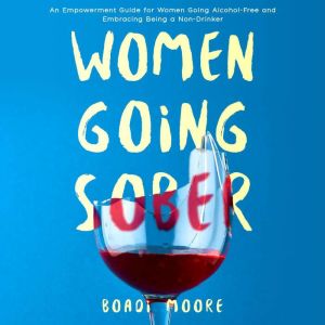 Women Going Sober: An Empowerment Guide for Women Going Alcohol-Free and Embracing Being a Non-Drinker, Boadi Moore