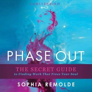 Phase Out: The Secret Guide to Finding Work That Frees Your Soul, Sophia Remolde