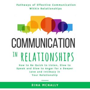 Communication in Relationships: How to Be Quick to Listen, Slow to Speak and Slow to Anger for a Deeper Love and Intimacy in Your Relationship, Rina Mcnally