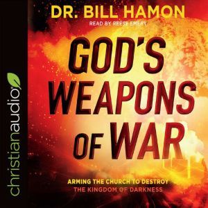 God's Weapons of War: Arming the Church to Destroy the Kingdom of Darkness, Bill Hamon