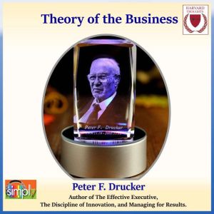 Theory of the Business: A Clear Focus on Your Core Mission, Peter F. Drucker
