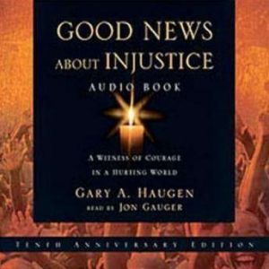 Good News About Injustice: A Witness of Courage in a Hurting World, Gary A. Haugen