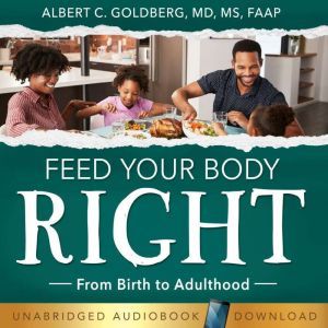 Feed Your Body Right: From birth to adulthood, Albert Goldberg