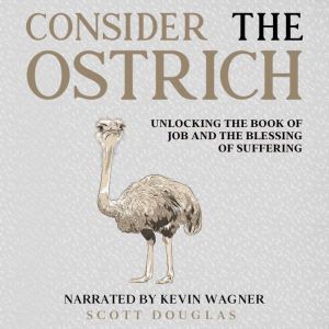 Consider the Ostrich: Unlocking the Book of Job and the Blessing of Suffering, Scott Douglas