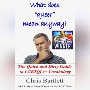 What Does Queer Mean Anyway?: The Quick and Dirty Guide to LGBTQIA+ Vocabulary, Chris Bartlett