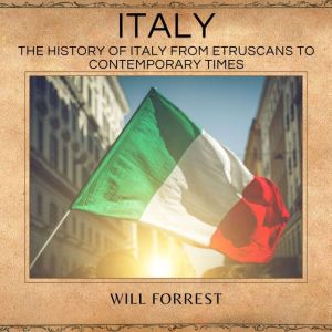 Italy: the History of Italy from Etruscans to Contemporary Times, Will Forrest