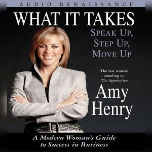 What It Takes: Speak Up, Step Up, Move Up: A Modern Woman's Guide to Success in Business, Amy Henry