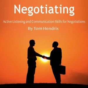 Negotiating: Active Listening and Communication Skills for Negotiations, Tom Hendrix