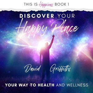 Discover Your Happy Place: Your Way to Health and Wellness, David Griffiths