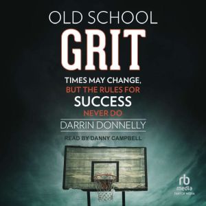 Old School Grit: Times May Change, But the Rules for Success Never Do, Darrin Donnelly