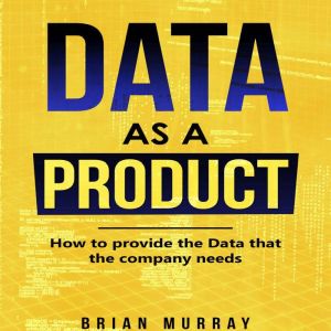 Data as a Product: How to Provide the Data That the Company Needs, Brian Murray