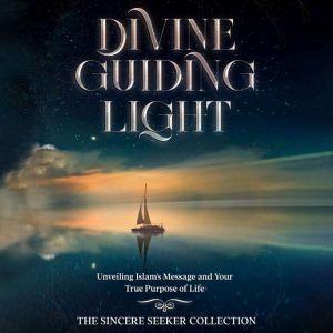 Divine Guiding Light: Unveiling Islam's Message and Your True Purpose of Life, The Sincere Seeker Collection