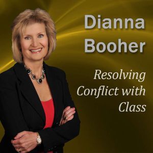 Resolving Conflict with Class: Communicate with Confidence Series, Dianna Booher CPAE