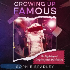 Growing Up Famous: The Psychological Complexity of Child Celebrities, Sophie Bradley