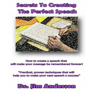 Secrets to Creating the Perfect Speech: How to Create a Speech that Will Make Your Message be Remembered Forever!, Dr. Jim Anderson