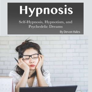 Hypnosis: Self-Hypnosis, Hypnotism, and Psychedelic Dreams, Devon Hales