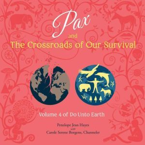 Pax and the Crossroads of Our Survival: Volume 4 of Do Unto Earth, Penelope Jean Hayes