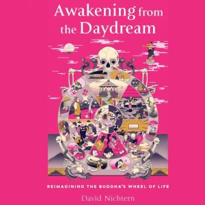 Awakening from the Daydream: Reimagining the Buddha's Wheel of Life, David Nichtern