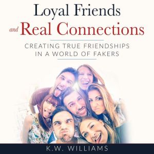 Loyal Friends and Real Connections: Creating True Friendships In A World Of Fakers, K.W. Williams