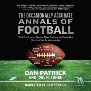 The Occasionally Accurate Annals of Football: The NFL's Greatest Players, Plays, Scandals, and Screw-Ups (Plus Stuff We Totally Made Up), Dan Patrick