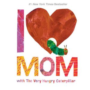 I Love Mom with The Very Hungry Caterpillar, Eric Carle