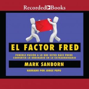 factor Fred, El: Ponerle pasion a lo que usted hace puede convertir lo ordinario en lo extraordin, Mark Sanborn