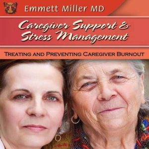 Caregiver Support and Stress Management: Treating and Preventing Caregiver Burnout, Emmett Miller