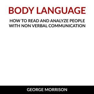 Body Language: How to read and analyze people with non verbal communication, George Morrison