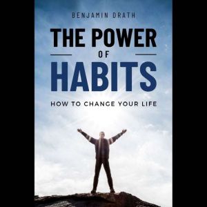 The Power of Habits: How to change your life, Benjamin Drath