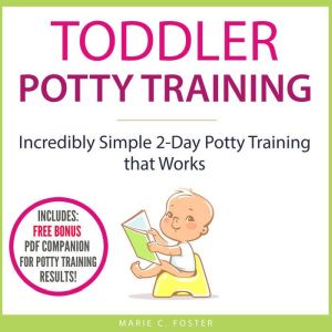 Toddler Potty Training: Incredibly Simple 2-Day Potty Training that Works, Marie C. Foster