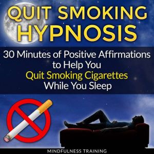 Quit Smoking Hypnosis: 30 Minutes of Positive Affirmations to Help You Quit Smoking Cigarettes While You Sleep, Mindfulness Training