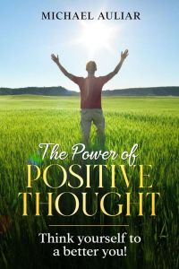 The Power of Positive Thought: Think yourself to a better you, Michael Auliar