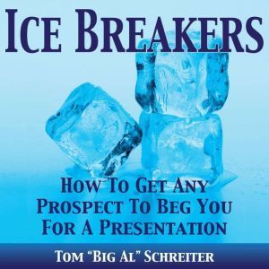 Ice Breakers!: How To Get Any Prospect To Beg You For A Presentation, Tom "Big Al" Schreiter