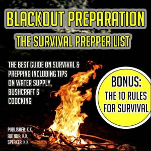 Blackout Preparation: The Survival Prepper List: The Best Guide On Survival & Prepping Including Tips On Water Supply, Bushcraft & Cooking BONUS: The 10 Rules For Survival, K.K.