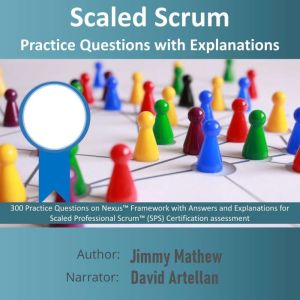 Scaled Scrum: Practice Questions with Explanations: 300 Practice Questions on Nexus Framework with Answers and Explanations for Scaled Professional Scrum (SPS) Certification assessment, Jimmy Mathew