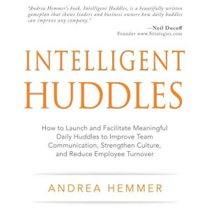 Intelligent Huddles: How to Launch and Facilitate Meaningful Daily Huddles to Improve Team Communication, Strengthen Culture, and Reduce Employee Turnover, Andrea Hemmer