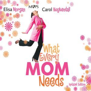 What Every Mom Needs: Meet Your Nine Basic Needs (and Be a Better Mom), Elisa Morgan