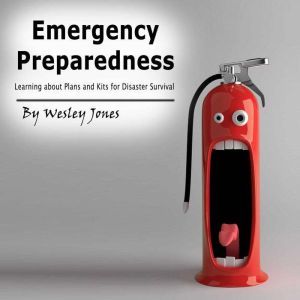 Emergency Preparedness: Learning About Plans and Kits for Disaster Survival, Wesley Jones