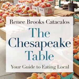 The Chesapeake Table: Your Guide to Eating Local, Renee Brooks Catacalos