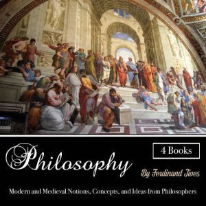 Philosophy: Modern and Medieval Notions, Concepts, and Ideas from Philosophers, Ferdinand Jives