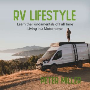 RV Lifestyle: The Complete Guide with Tips and Tricks for Beginners Learn the Fundamentals of Full-Time Living in a Motorhome Travel, Camping, and Start Your Nomad Job Earn by Building Passive Income (New Version), Peter Miller