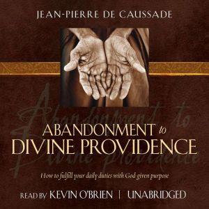 Abandonment to Divine Providence: How to Fulfill Your Daily Duties with God-given Purpose, Jean-Pierre de Caussade