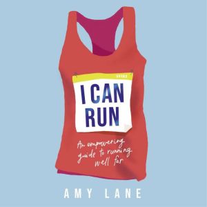 I Can Run: An Empowering Guide to Running Well Far, Amy Lane