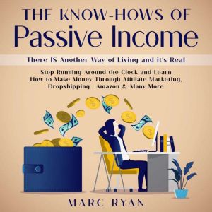 The Know-Hows of Passive Income: There IS Another Way of Living and it's Real, Marc Ryan