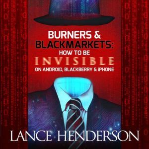 Burners and Black Markets: How to Be Invisible on Android, Blackberry & Iphone, Lance Henderson