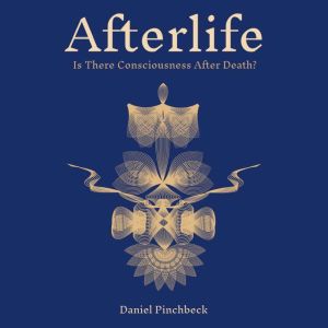 Afterlife: Is There Consciousness After Death?, Daniel Pinchbeck