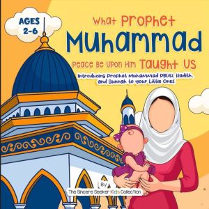 Our Prophet Muhammad Peace be Upon Him Taught Us: Introducing Prophet Muhammad PBUH, Hadith, and Sunnah to your Little Ones, The Sincere Seeker Collection