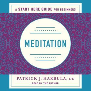 Meditation: The Simple and Practical Way to Begin Meditating (A Start Here Guide), Rev. Patrick J. Harbula