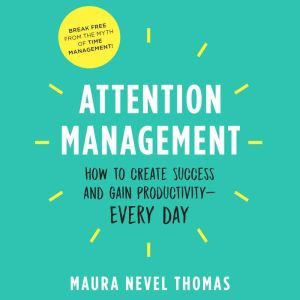 Attention Management: How to Create Success and Gain Productivity, Maura Nevel Thomas